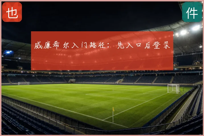 威廉希尔入门路径:先入口后登录