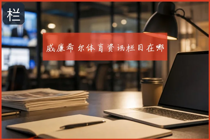 威廉希尔体育资讯栏目在哪